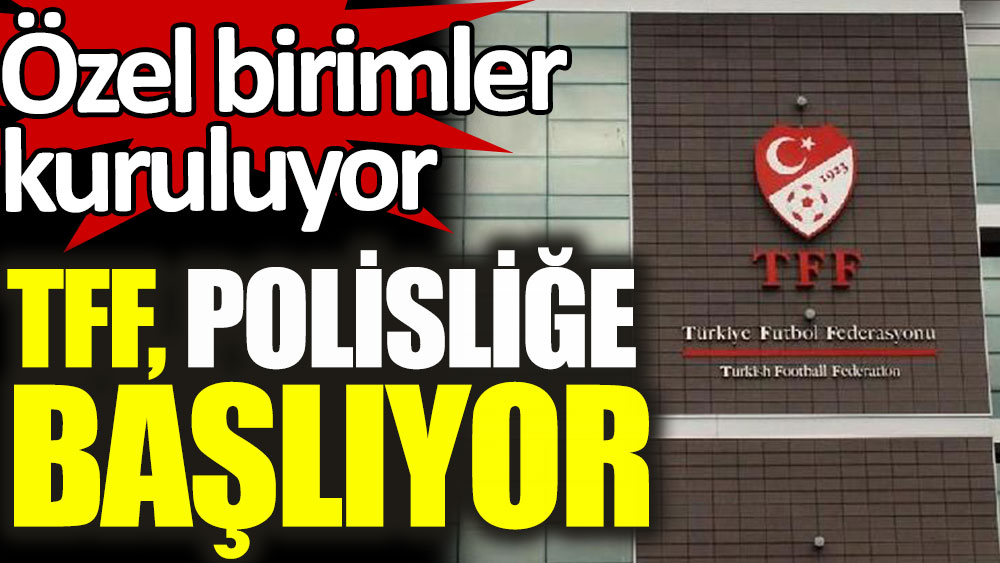 tff polislige basliyor ozel birimler kurulacak