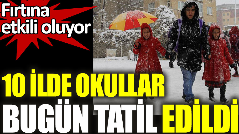 10 ilde bugun okullar tatil edildi