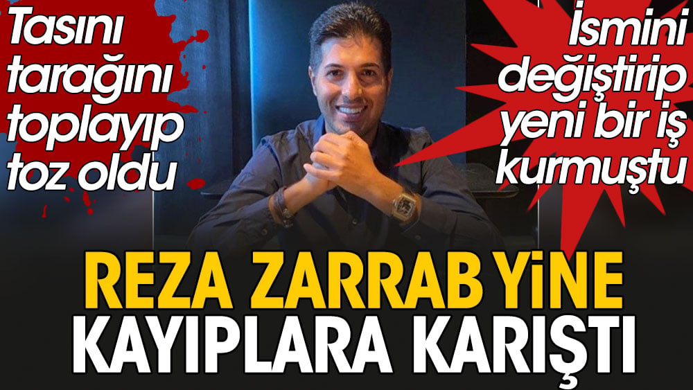 İsmini değiştirip yeni bir hayat kuran Reza Zarrab yine kayıplara karıştı