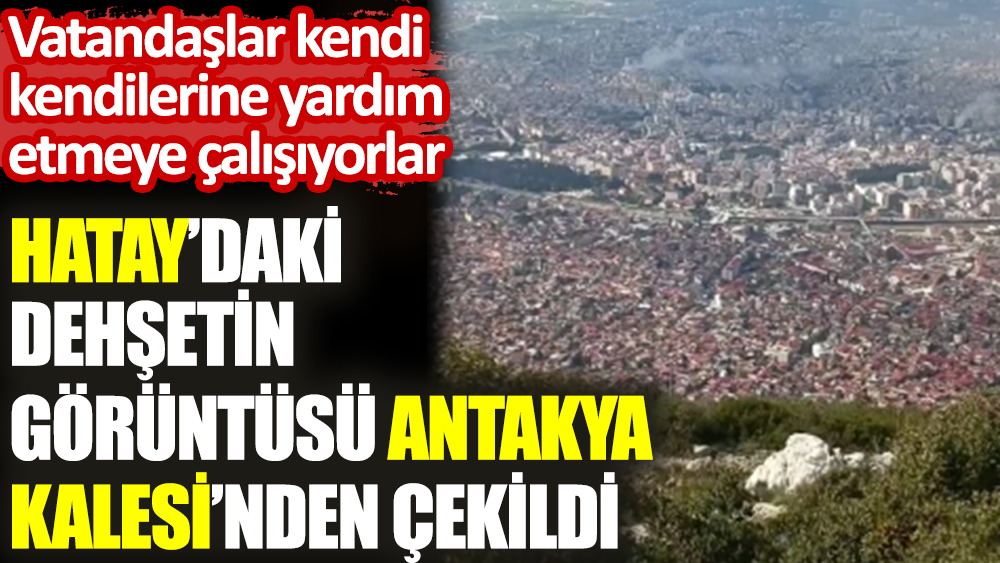 hataydaki dehşetin görüntüsü antakya kalesinden çekildi