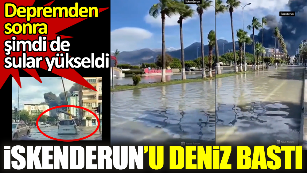 Depremden sonra İskenderun'u deniz bastı