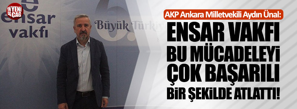 AKP'li Ünal: "Ensar Vakfı bu mücadeleyi çok başarılı bir şekilde atlattı"