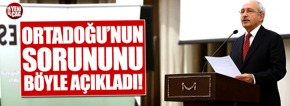 Kemal Kılıçdaroğlu, Ortadoğu'nun sorunlarını açıkladı