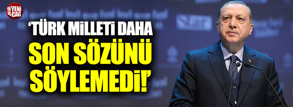 Erdoğan: Türk milleti daha son sözünü söylemedi