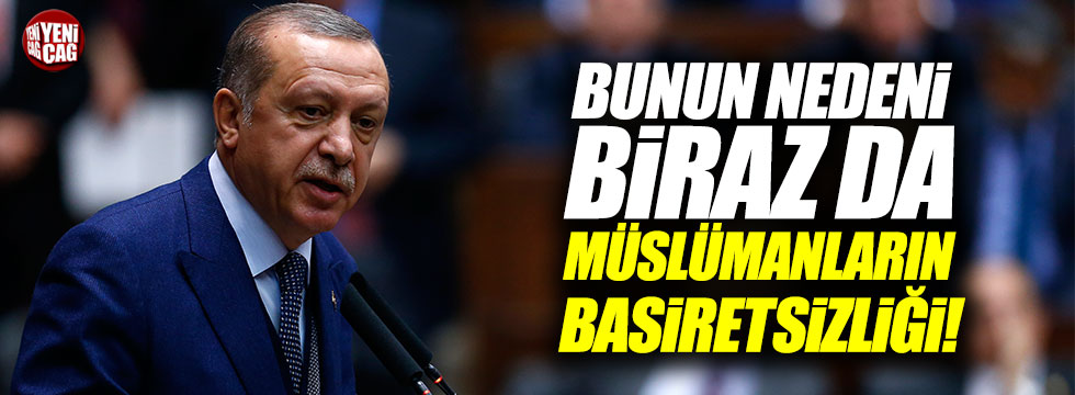 Erdoğan: "Bunun nedeni biraz da Müslümanların basiretsizliğidir"