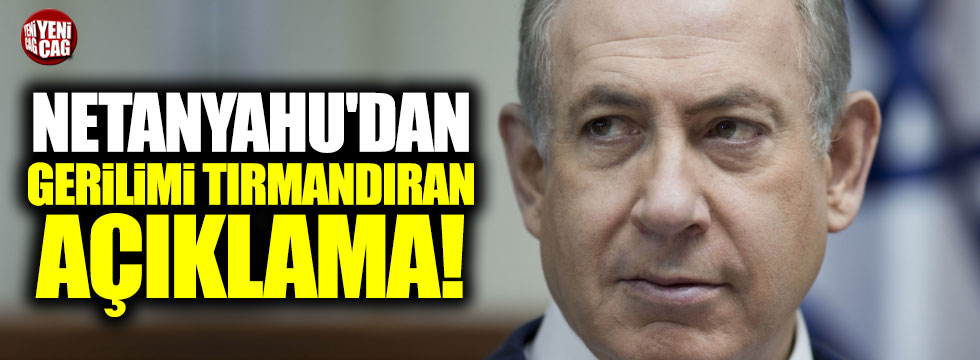 Netanyahu'dan gerilimi tırmandıran açıklama