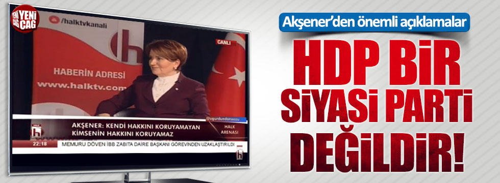 Meral Akşener: HDP bir siyasi parti değildir!