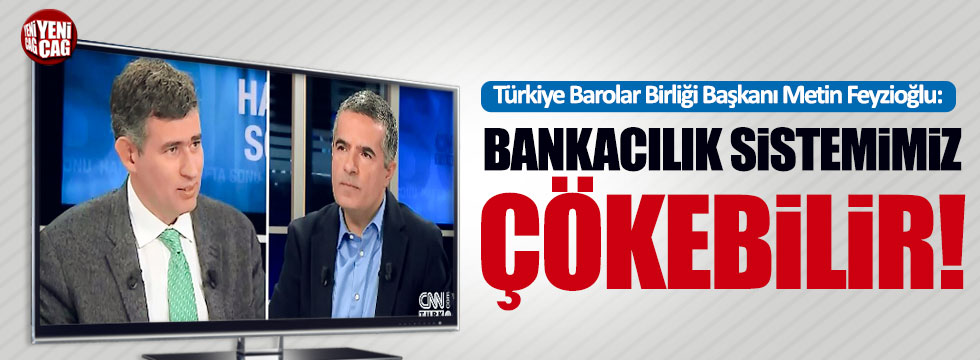 Metin Feyzioğlu: "Bankacılık sistemimiz çökebilir!"