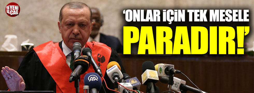 Erdoğan: 'Onlar için tek mesele paradır'