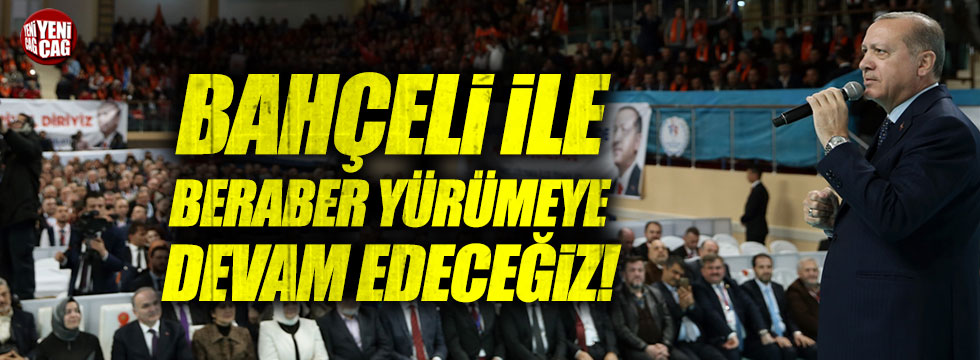 Erdoğan: "Bahçeli ile beraber yürüdük, yürümeye de devam edeceğiz"