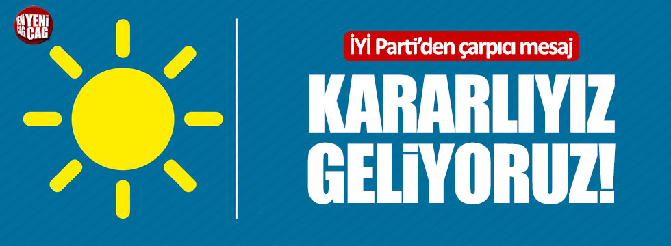 İYİ Partili Aytun Çıray: "Kararlıyız, geliyoruz!"