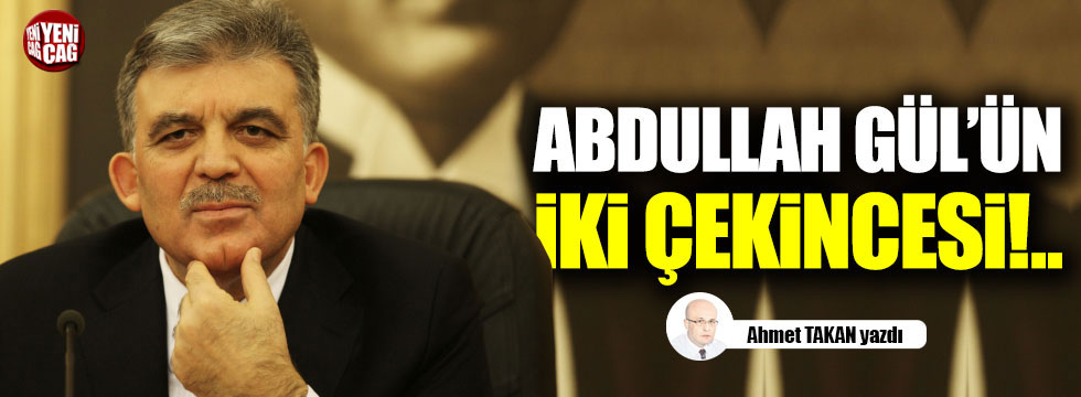 Abdullah Gül'ün iki çekincesi!..