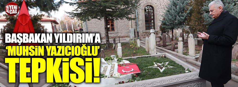 Başbakan Yıldırım’a “Muhsin Yazıcıoğlu” tepkisi!