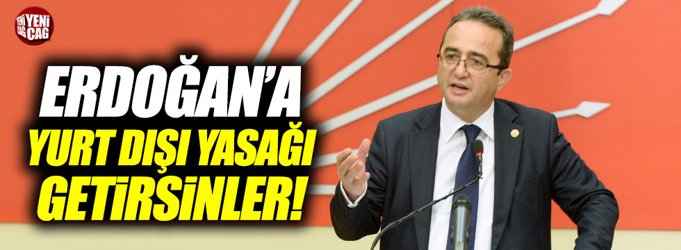 CHP'li Tezcan: "Erdoğan'a yurt dışı yasağı çıkarın"