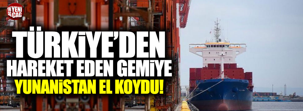 Türkiye'den hareket eden gemiye Yunanistan el koydu