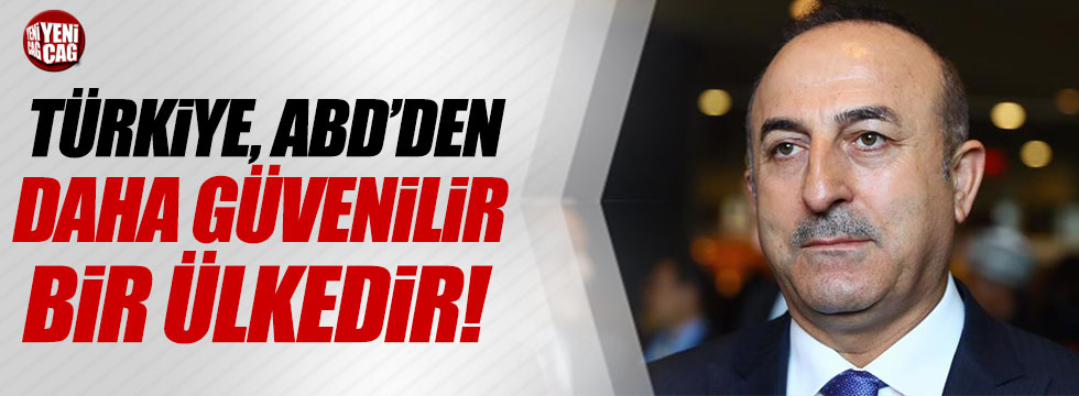 Çavuşoğlu: Türkiye, ABD'den daha güvenilir bir ülkedir