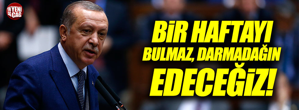 Erdoğan: "Bir haftayı bulmaz, darmadağın edeceğiz!"