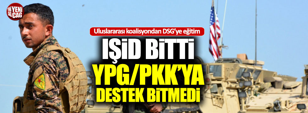 IŞİD bitti YPG/PKK'ya destek bitmedi