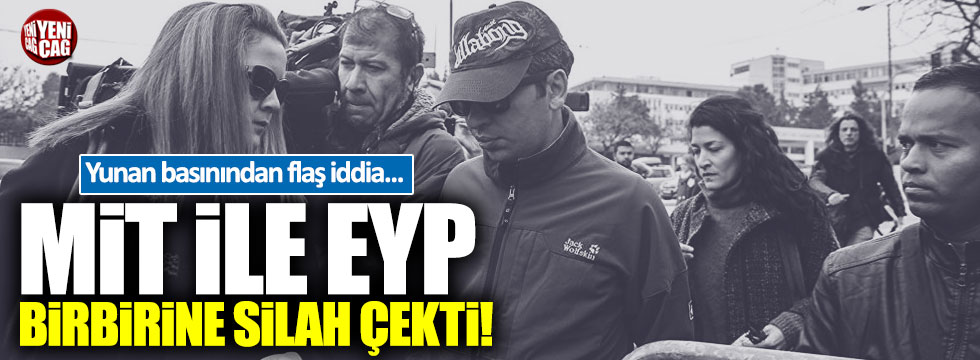 Yunan basını: MİT ve EYP ajanları birbirine silah çekti!