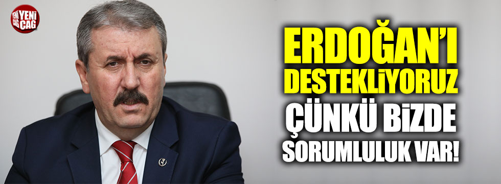 Mustafa Destici: "Erdoğan'ı destekliyoruz, çünkü bizde sorumluluk var"