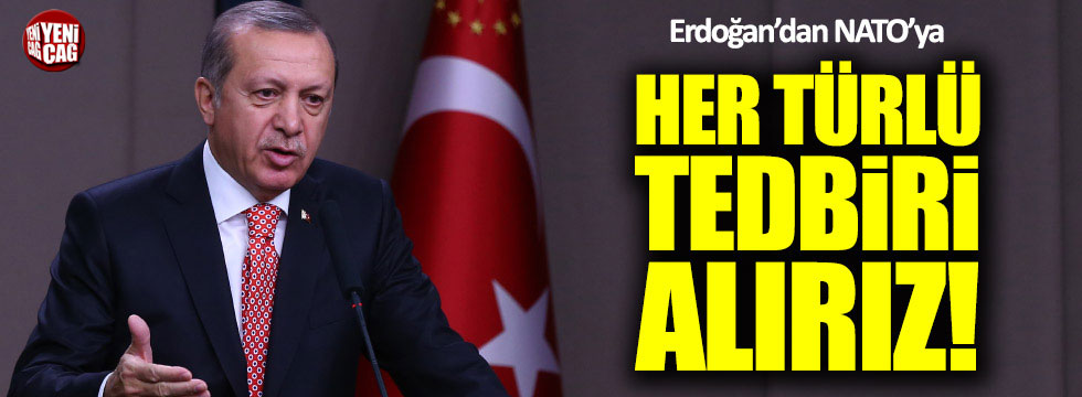 Erdoğan'dan NATO'ya: Her türlü tedbiri alırız