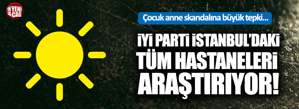 İYİ Parti skandalın peşini bırakmıyor... İstanbul'daki tüm hastaneleri araştırılıyor!