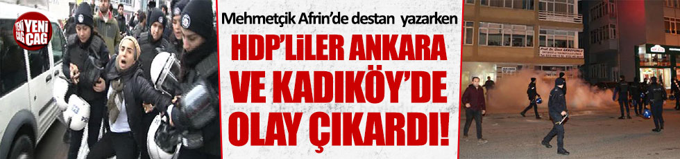Mehmetçik Afrin'de destan yazarken HDP'liler Ankara ve İstanbul'da olay çıkardı