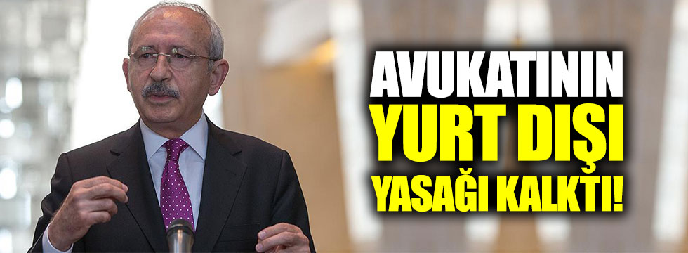 Kılıçdaroğlu'nun avukatı hakkındaki yurt dışı yasağı kalktı