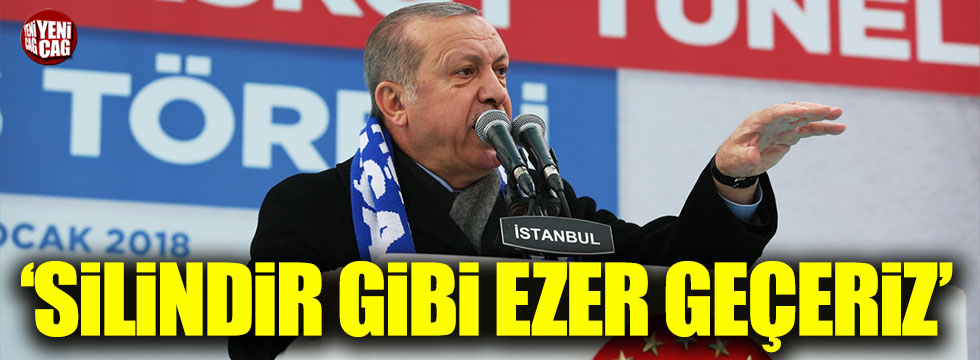 Erdoğan: Silindir gibi ezer geçeriz