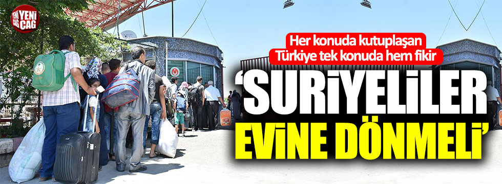 Türkiye tek konuda hem fikir: "Suriyeliler evine dönmeli"