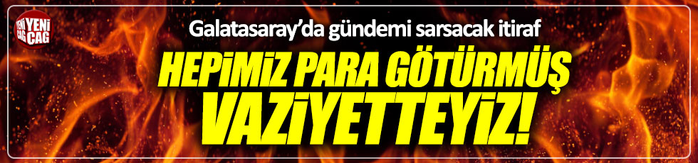 Galatasaray'da şok itiraf "Hepimiz para götürdük"