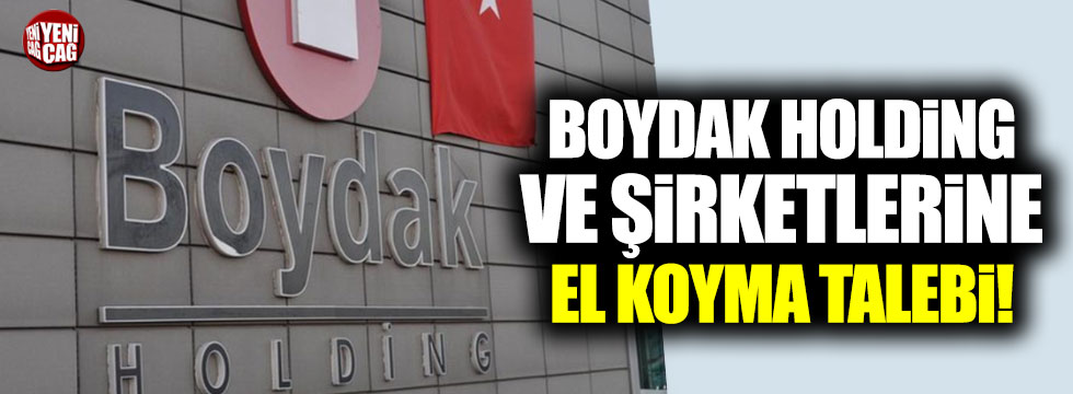 Boydak'ın şirketlerine "el koyma" talebi