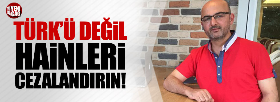 Fatih Eryılmaz: "Türk'ü değil hainleri cezalandırın"