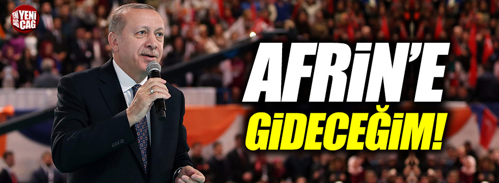 Erdoğan, "Afrin'e gideceğim"