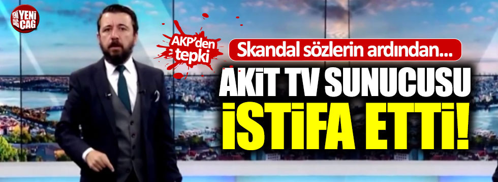 Skandal sözlerin sahibi Akit TV sunucusu istifa etti
