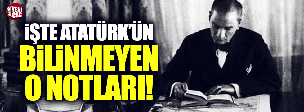 Atatürk'ün bilinmeyen not defterinde yazanlar ortaya çıktı
