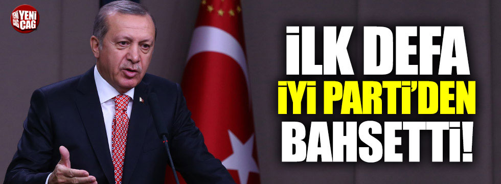 Erdoğan, İYİ Parti ile ilgili ilk kez konuştu