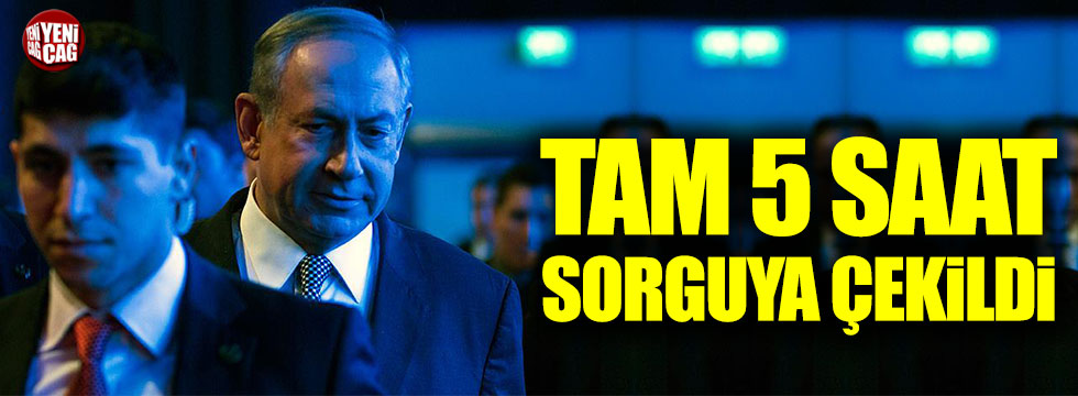 İsrail Başbakanı Netanyahu'ya 5 saat sorgu