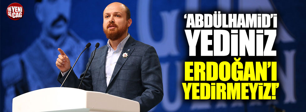 Bilal Erdoğan: Bu millet, 'Abdülhamid'i yediniz, Erdoğan'ı yedirmeyiz' dedi