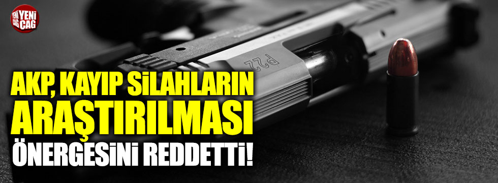 AKP, kayıp silahların araştırılması önergesini reddetti
