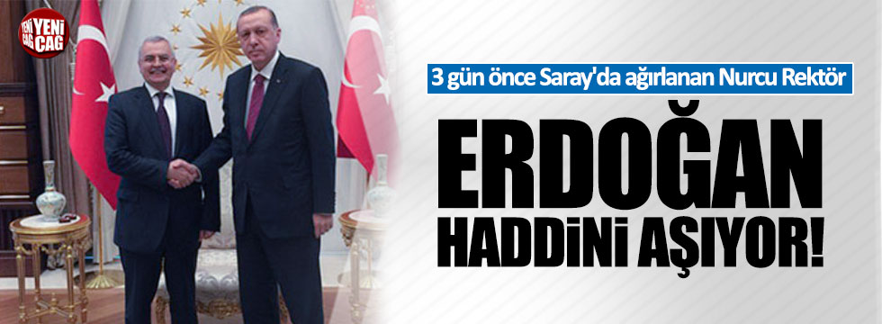 3 gün önce Saray'da ağırlanan Nurcu Rektör: "Erdoğan haddini aşıyor