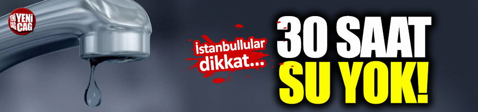 İstanbul'da 30 saat su yok
