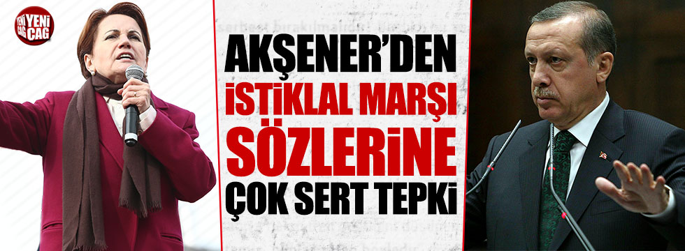 Akşener'den Erdoğan'ın İstiklal Marşı çıkışına çok sert tepki