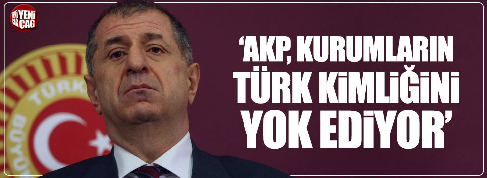 Ümit Özdağ: AKP, kurumların Türk kimliğini yok ediyor