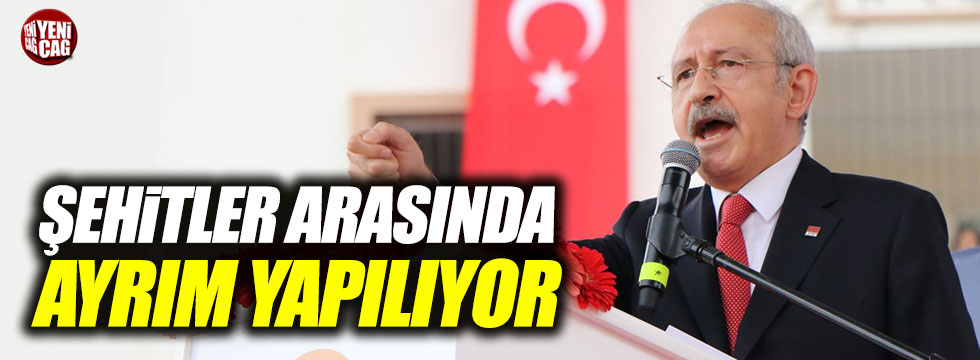 Kılıçdaroğlu: "Şehitler arasında ayrım yapılıyor"