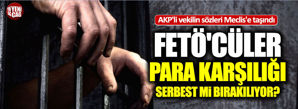 FETÖ'cüler serbest bırakılıyor iddiası Meclis'te