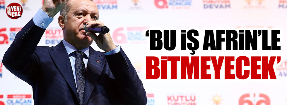 Erdoğan: Bu iş Afrin ile bitmeyecek