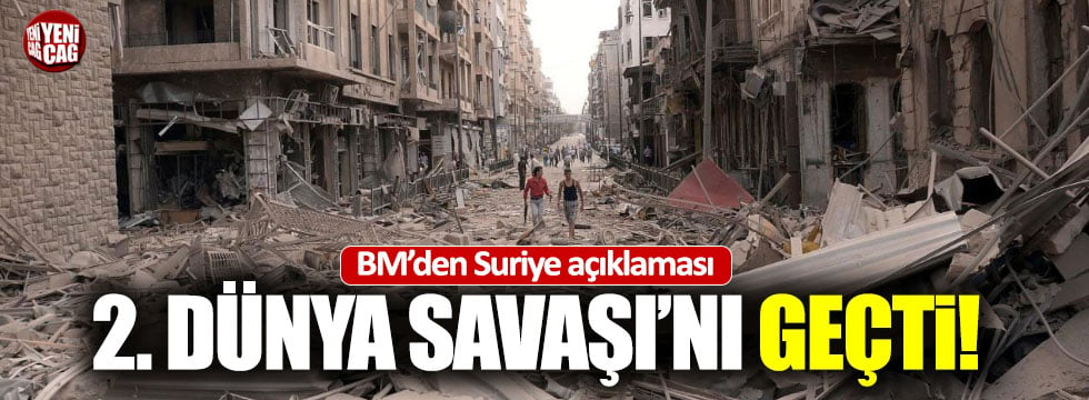 BM'den Suriye açıklaması: "2. Dünya Savaşı'nı geçti"