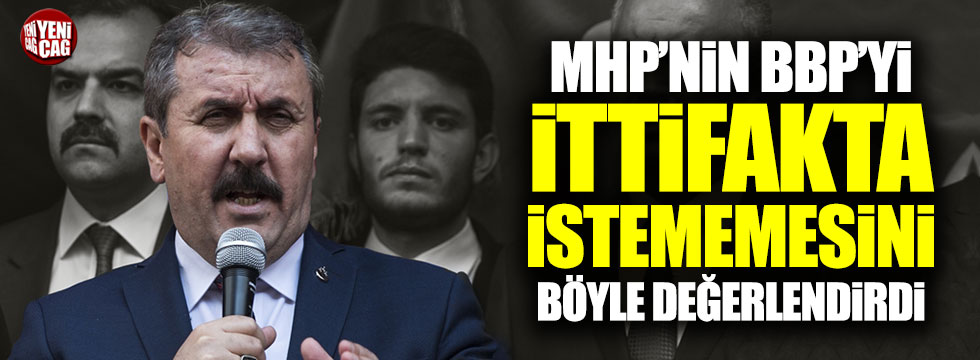 Mustafa Destici, MHP'nin BBP'yi ittifakta istemeyişini değerlendirdi