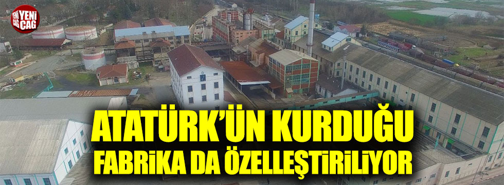 Atatürk'ün kurduğu Alpullu fabrikası da özelleştiriliyor